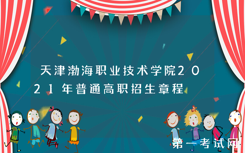 天津渤海职业技术学院2021年普通高职招生章程