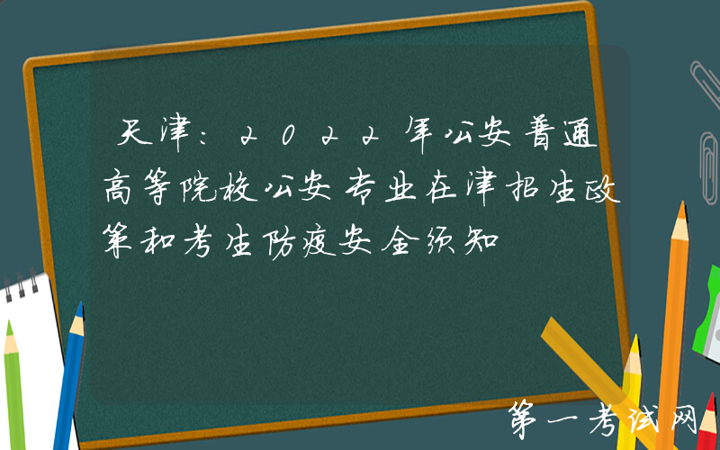 天津：2022年公安普通高等院校公安专业在津招生政策和考生防疫安全须知