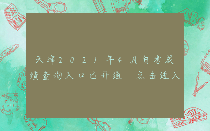 天津2021年4月自考成绩查询入口已开通 点击进入