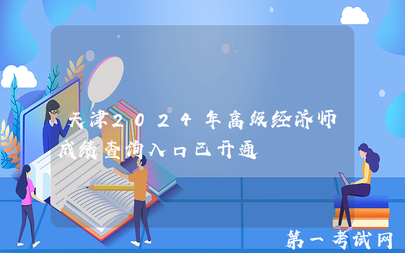 天津2024年高级经济师成绩查询入口已开通