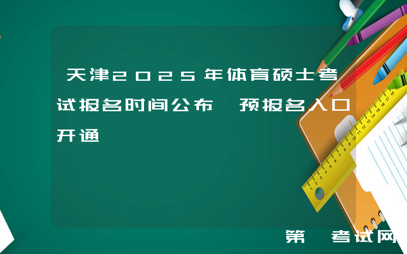 天津2025年体育硕士考试报名时间公布 预报名入口开通