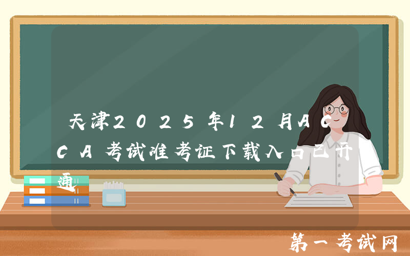 天津2025年12月ACCA考试准考证下载入口已开通