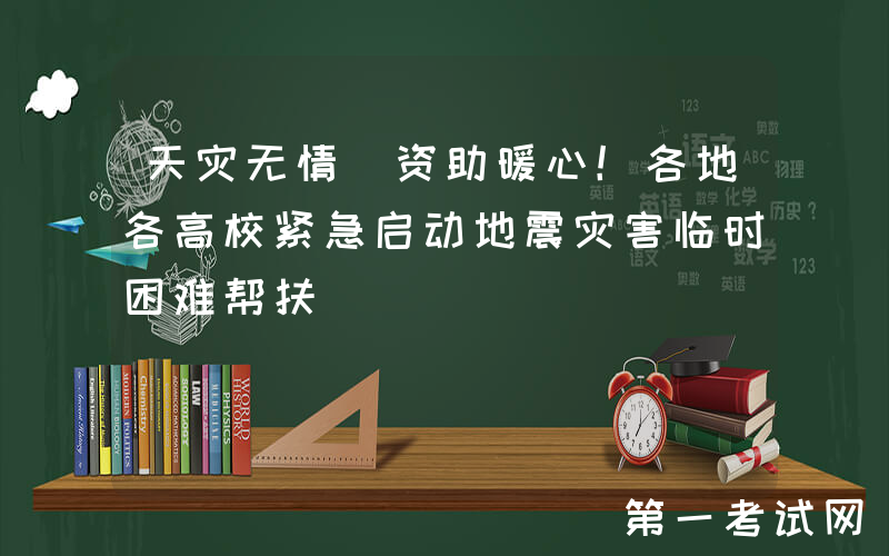 天灾无情 资助暖心！各地各高校紧急启动地震灾害临时困难帮扶