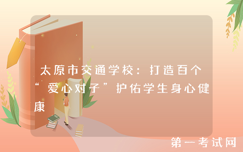 太原市交通学校：打造百个“爱心对子”护佑学生身心健康