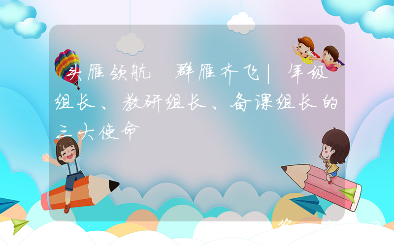 头雁领航 群雁齐飞｜年级组长、教研组长、备课组长的三大使命