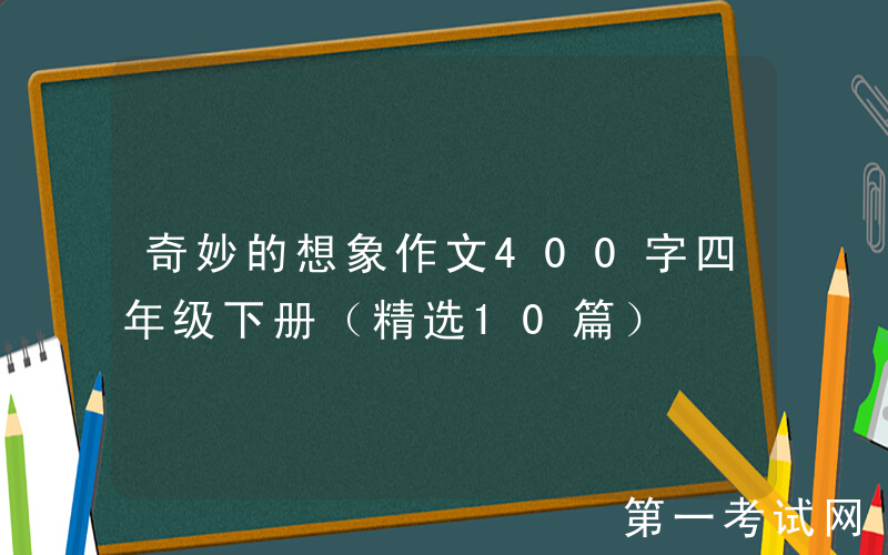 奇妙的想象作文400字四年级下册（精选10篇）