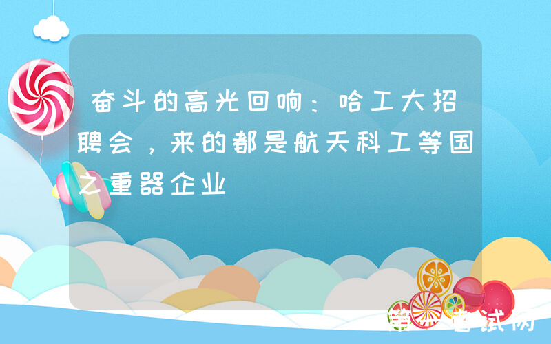 奋斗的高光回响：哈工大招聘会，来的都是航天科工等国之重器企业