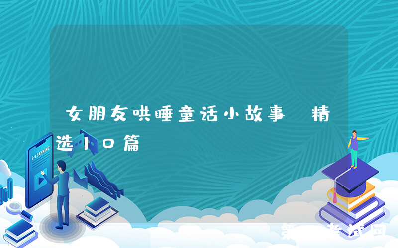 女朋友哄睡童话小故事（精选10篇）