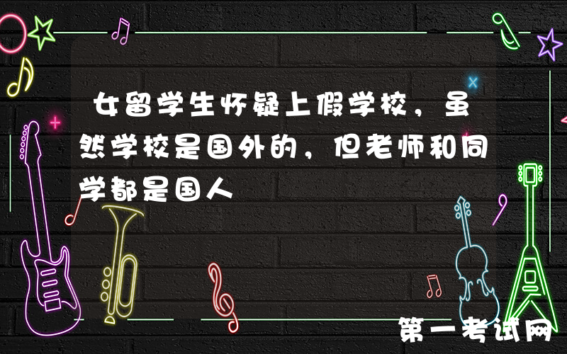 女留学生怀疑上假学校，虽然学校是国外的，但老师和同学都是国人