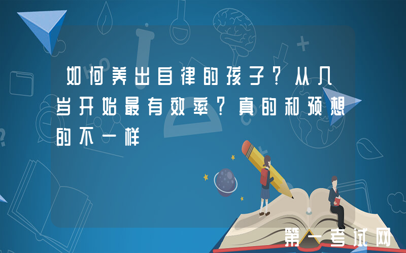 如何养出自律的孩子？从几岁开始最有效率？真的和预想的不一样