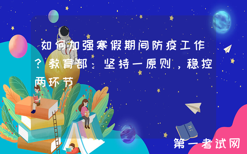 如何加强寒假期间防疫工作？教育部：坚持一原则，稳控两环节