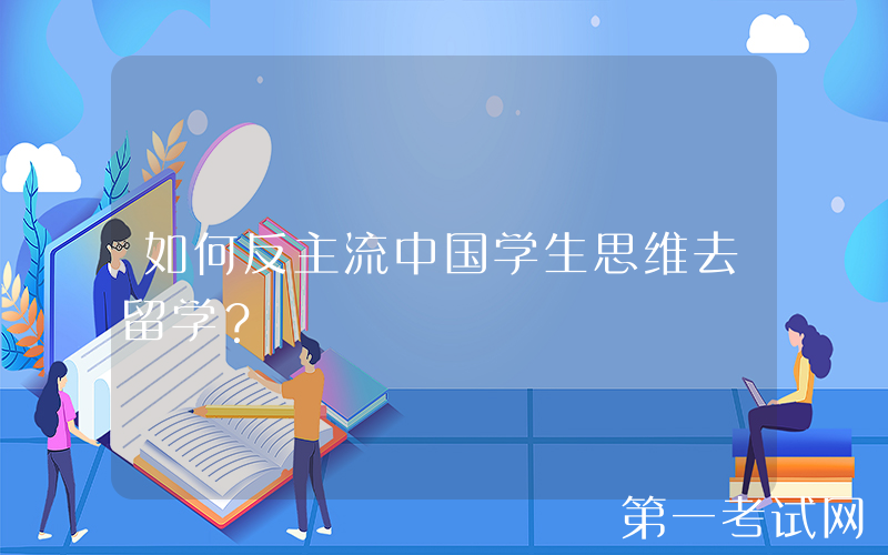 如何反主流中国学生思维去留学？