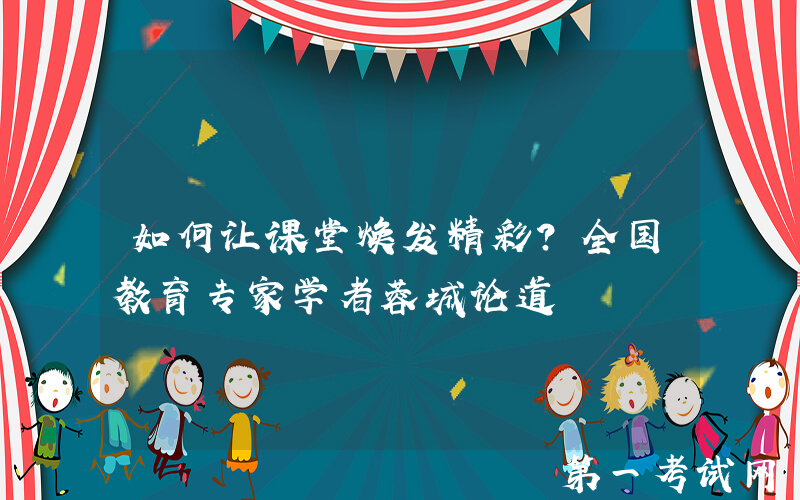 如何让课堂焕发精彩？全国教育专家学者蓉城论道