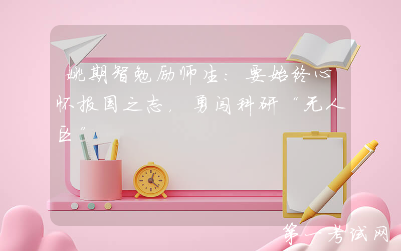 姚期智勉励师生：要始终心怀报国之志，勇闯科研“无人区”