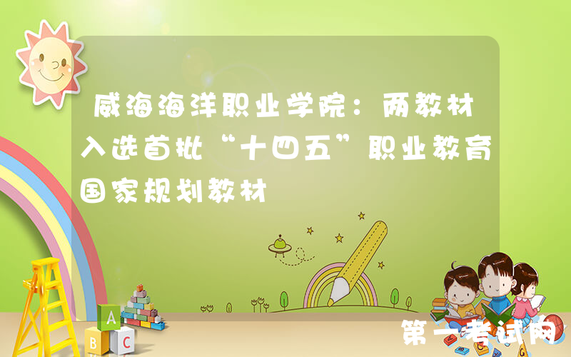 威海海洋职业学院：两教材入选首批“十四五”职业教育国家规划教材