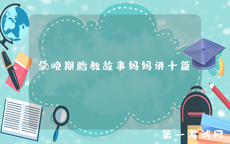 孕晚期胎教故事妈妈讲十篇