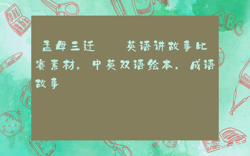 孟母三迁——英语讲故事比赛素材，中英双语绘本，成语故事