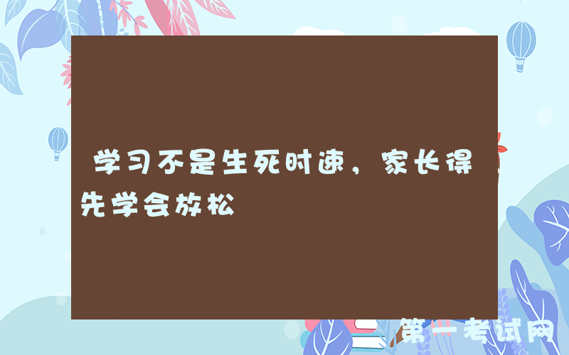 学习不是生死时速，家长得先学会放松