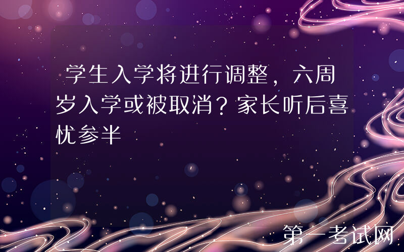 学生入学将进行调整，六周岁入学或被取消？家长听后喜忧参半