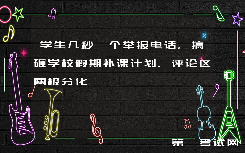 学生几秒一个举报电话，搞砸学校假期补课计划，评论区两极分化