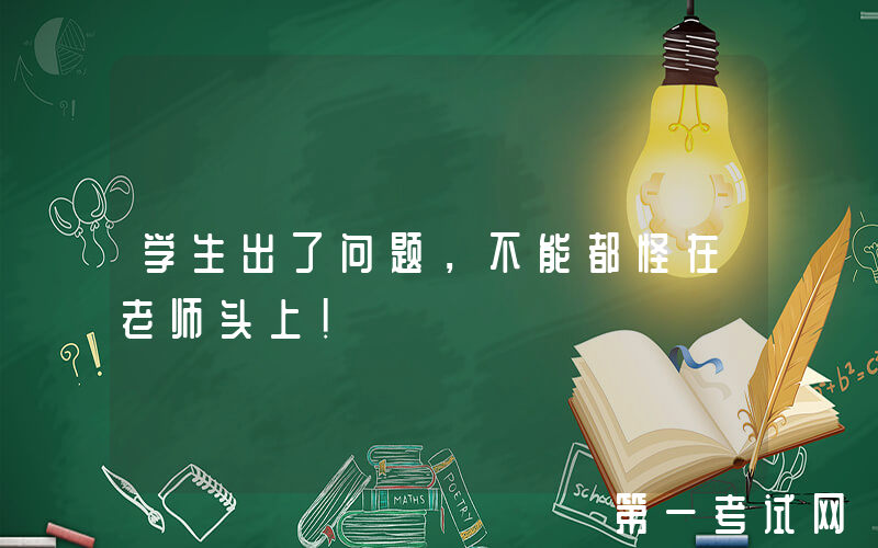 学生出了问题，不能都怪在老师头上！