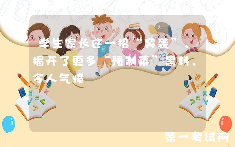 学生家长这一招“突袭”，揭开了更多“预制菜”黑料，令人气愤