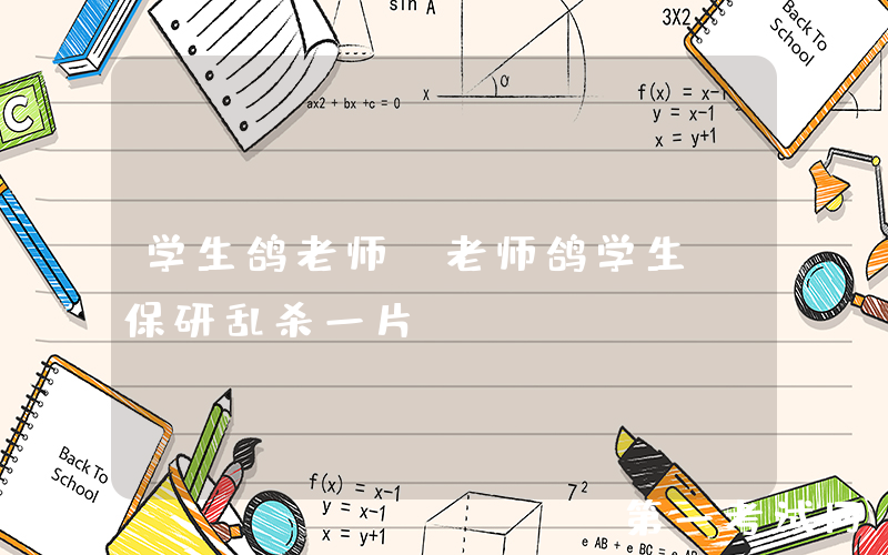 学生鸽老师，老师鸽学生，保研乱杀一片！