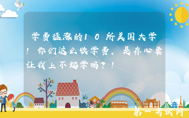 学费猛涨的10所美国大学！你们这么收学费，是存心要让我上不起学吗？！