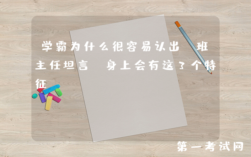 学霸为什么很容易认出？班主任坦言：身上会有这3个特征！