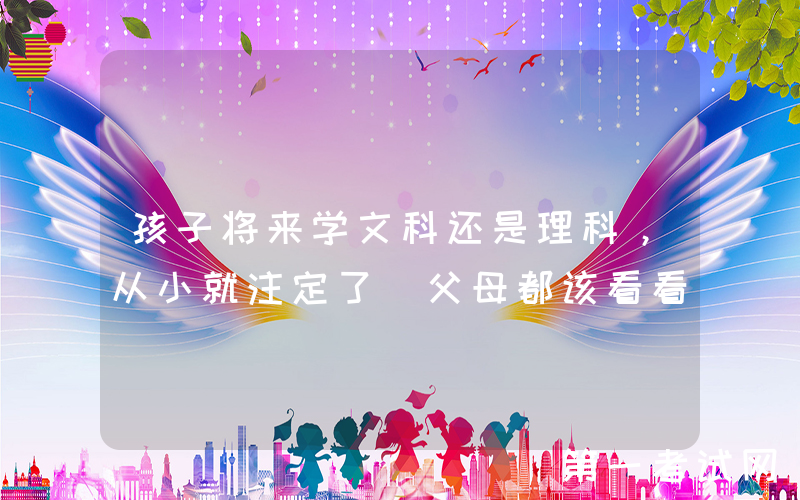 孩子将来学文科还是理科，从小就注定了（父母都该看看）