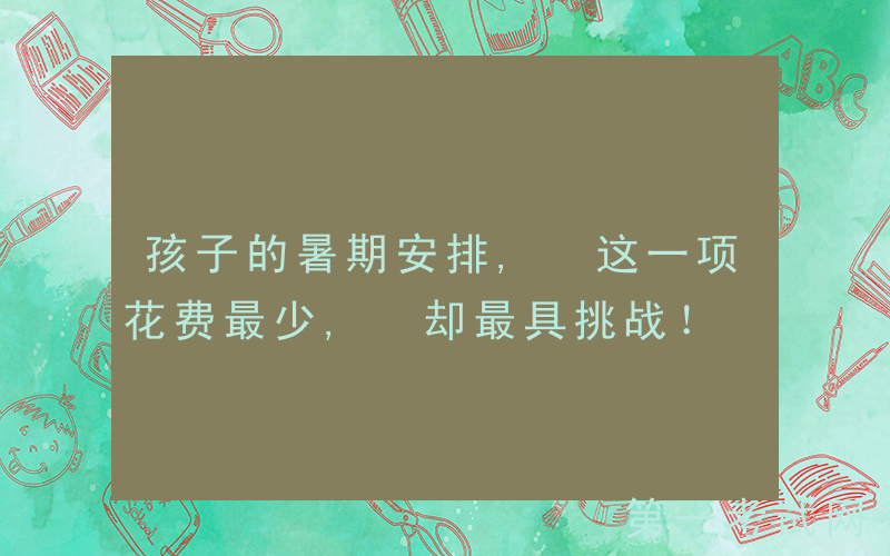 孩子的暑期安排, 这一项花费最少, 却最具挑战！