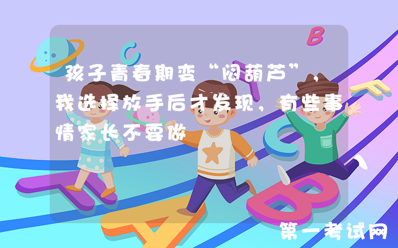 孩子青春期变“闷葫芦”，我选择放手后才发现，有些事情家长不要做