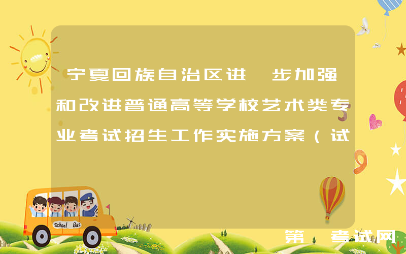 宁夏回族自治区进一步加强和改进普通高等学校艺术类专业考试招生工作实施方案（试行）