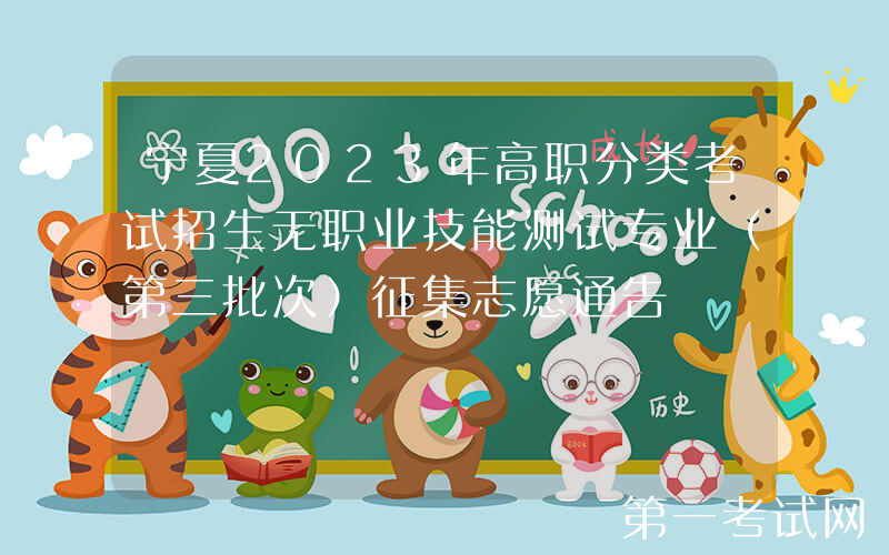 宁夏2023年高职分类考试招生无职业技能测试专业（第三批次）征集志愿通告