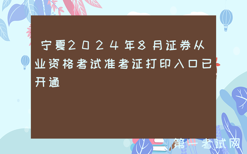 宁夏2024年8月证券从业资格考试准考证打印入口已开通