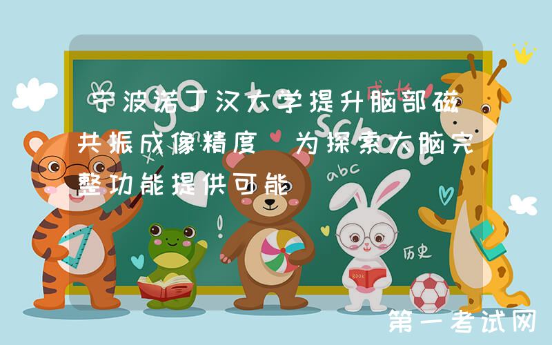 宁波诺丁汉大学提升脑部磁共振成像精度 为探索大脑完整功能提供可能