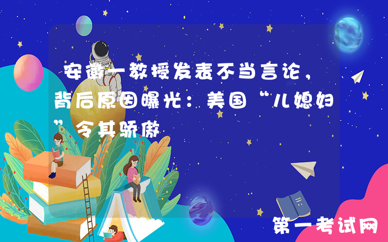 安徽一教授发表不当言论，背后原因曝光：美国“儿媳妇”令其骄傲