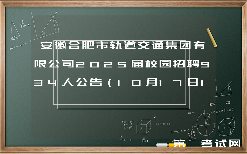 安徽合肥市轨道交通集团有限公司2025届校园招聘934人公告（10月17日17:30前报名）