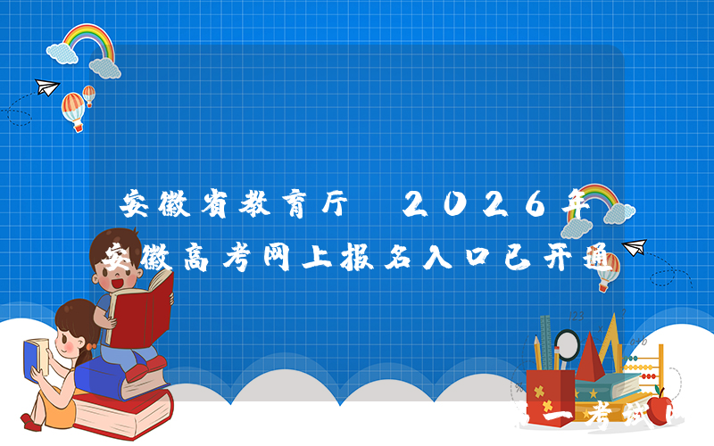 安徽省教育厅：2026年安徽高考网上报名入口已开通