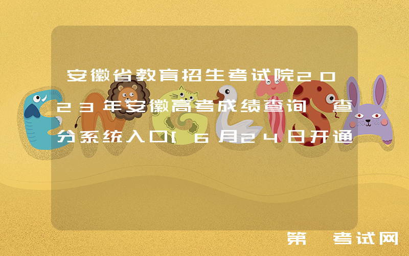 安徽省教育招生考试院2023年安徽高考成绩查询、查分系统入口[6月24日开通]