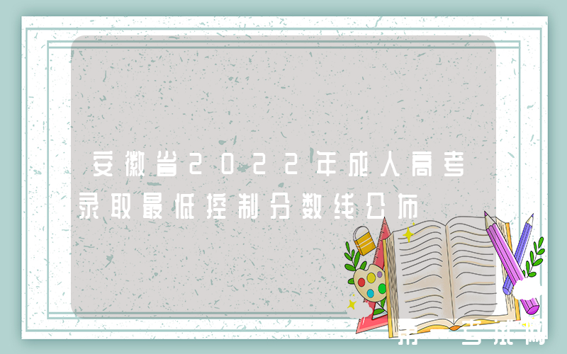 安徽省2022年成人高考录取最低控制分数线公布