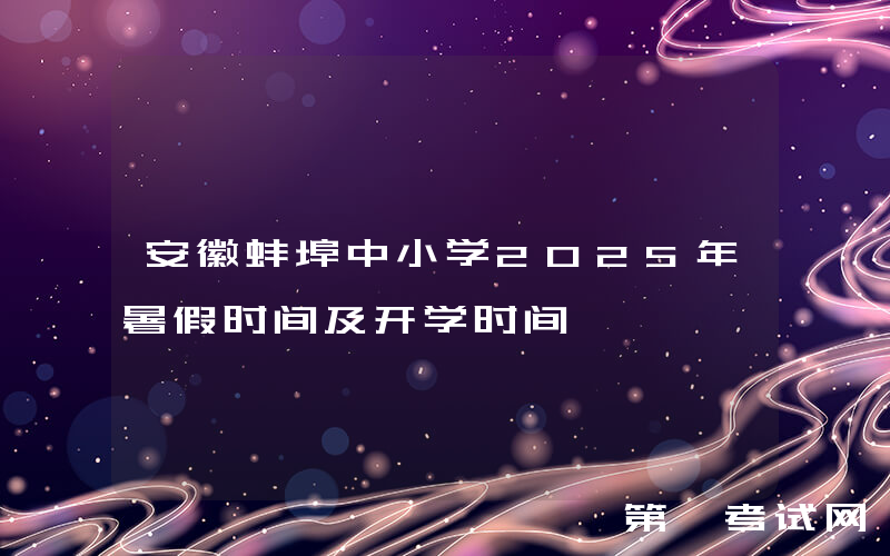 安徽蚌埠中小学2025年暑假时间及开学时间