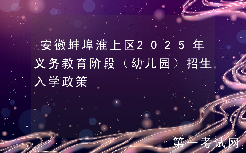 安徽蚌埠淮上区2025年义务教育阶段（幼儿园）招生入学政策