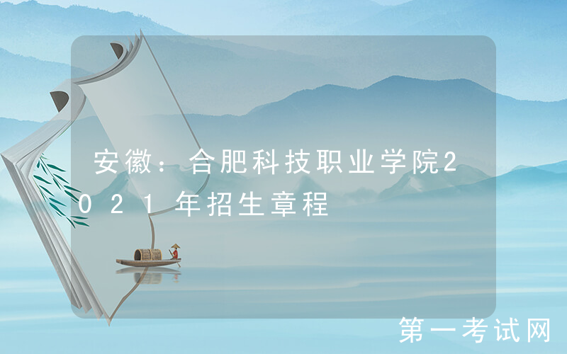 安徽：合肥科技职业学院2021年招生章程