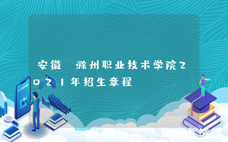 安徽：滁州职业技术学院2021年招生章程