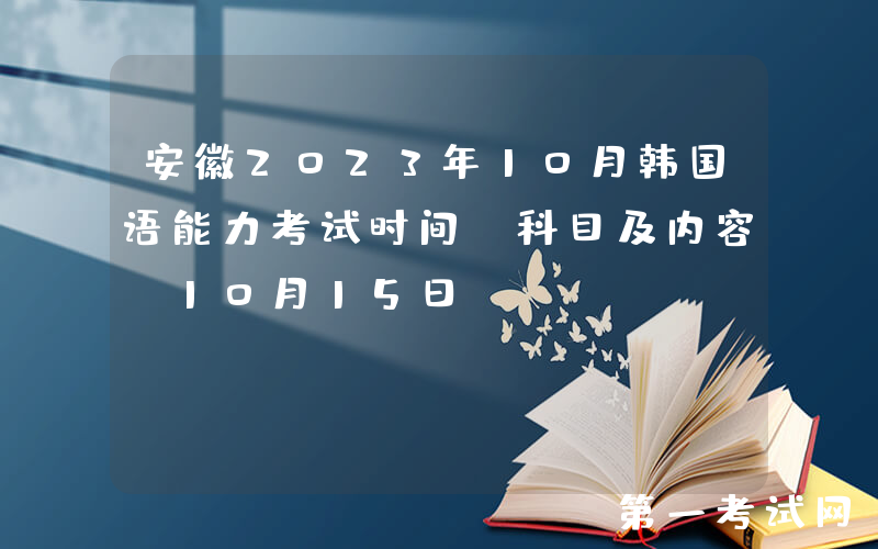 安徽2023年10月韩国语能力考试时间、科目及内容[10月15日]