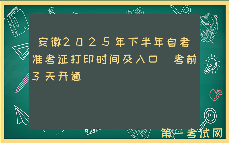 安徽2025年下半年自考准考证打印时间及入口（考前3天开通）