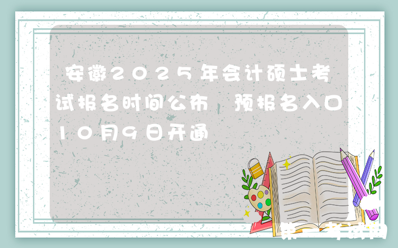 安徽2025年会计硕士考试报名时间公布 预报名入口10月9日开通