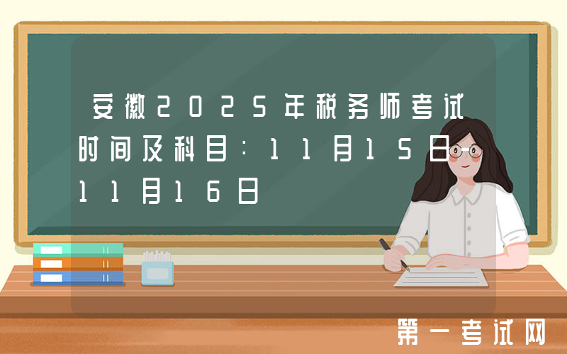 安徽2025年税务师考试时间及科目：11月15日-11月16日