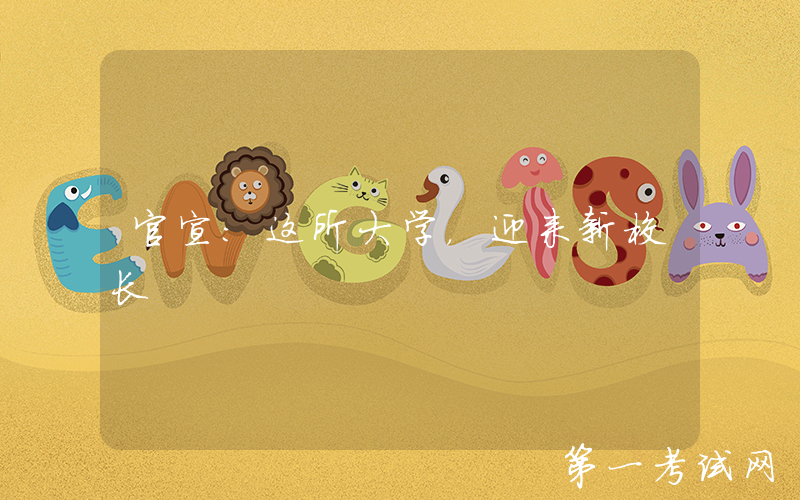 官宣：这所大学，迎来新校长